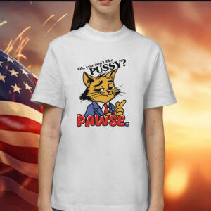 Cat oh you don’t like pussy pawse cartoon Shirt