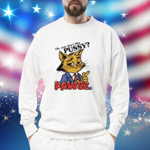 Cat oh you don’t like pussy pawse cartoon Shirt