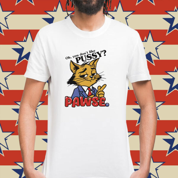 Cat oh you don’t like pussy pawse cartoon Shirt