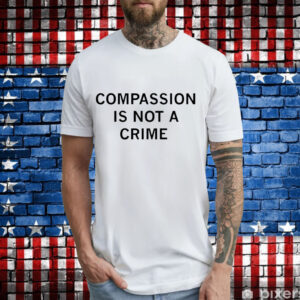 Compassion is not a crime T-Shirt
