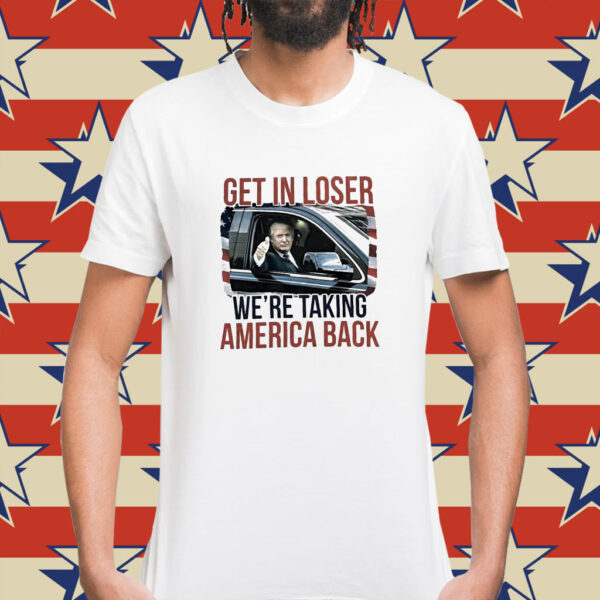 Donald Trump get in loser we’re taking America back Shirt