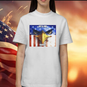 Eagle get a job faggot Shirt