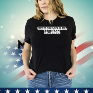 Ghosts dont scare me people do Shirt