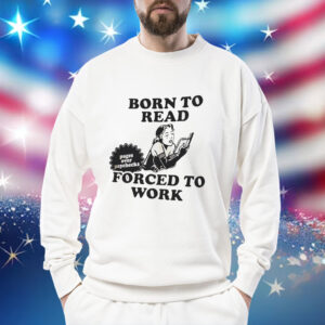 Girl born to read forced to work Shirt