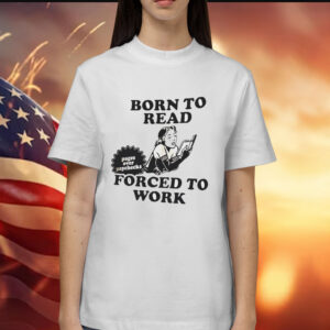 Girl born to read forced to work Shirt