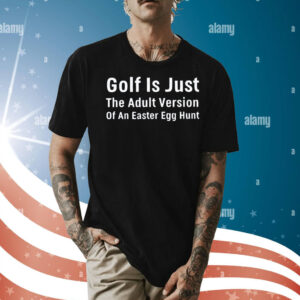 Golf is just the adult version of an easter egg hunt Shirt