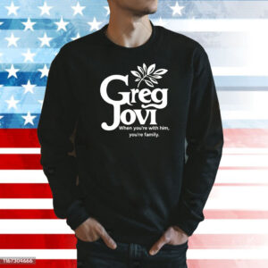 Greg jovi when you’re with him you’re family Shirt