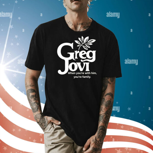 Greg jovi when you’re with him you’re family Shirt