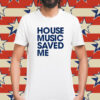 House music saved me Shirt