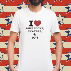 I Love Line Cooks Skaters Dj’s T-Shirts
