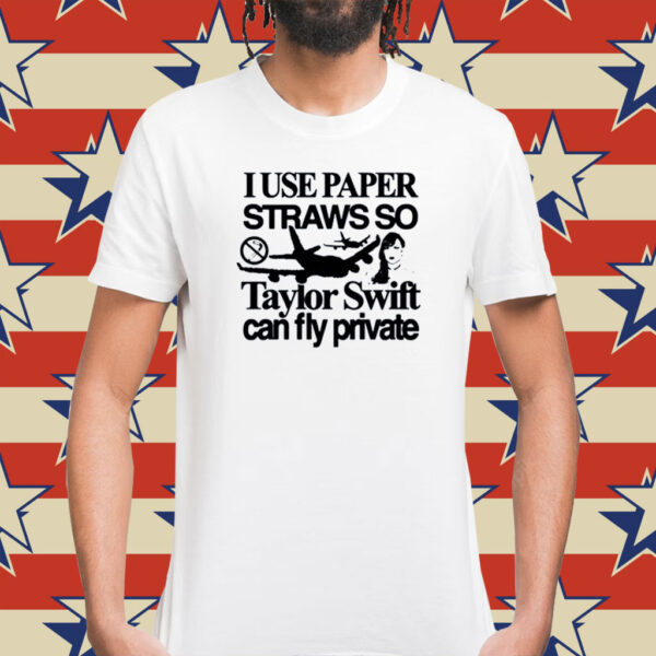 I Use Paper Straws So Taylor Can Fly Private T-Shirts