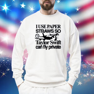 I Use Paper Straws So Taylor Can Fly Private Sweatshirt