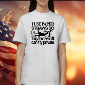 I Use Paper Straws So Taylor Can Fly Private T-Shirt