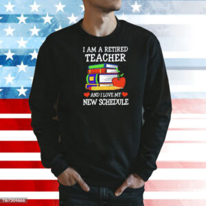 I am a retired teacher and I love my new schedule Shirt