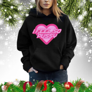 I feel so pussy Shirt