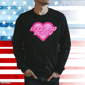 I feel so pussy Shirt