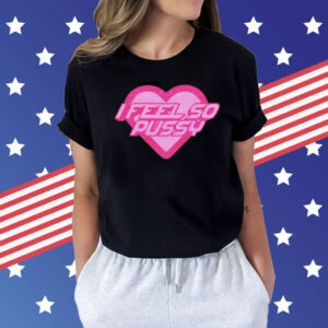 I feel so pussy Shirt