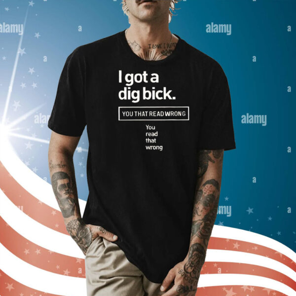 I got a dig bick you that read wrong you read that wrong Shirt
