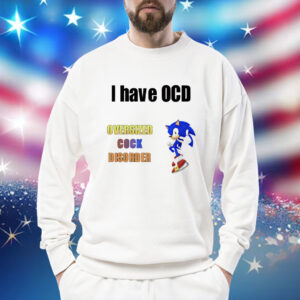 I have ocd oversized cock disorder Sonic Shirt