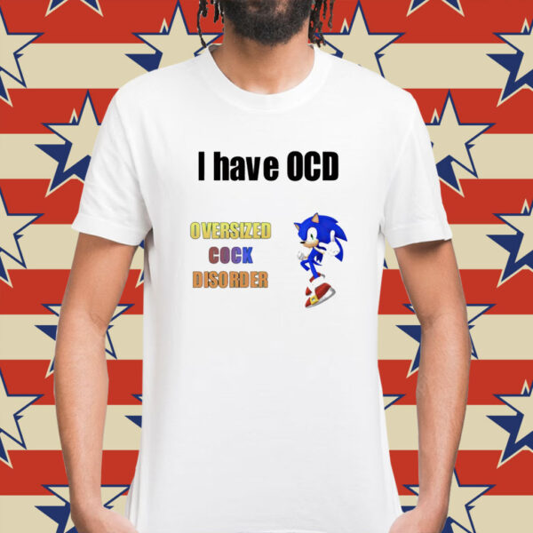 I have ocd oversized cock disorder Sonic Shirt