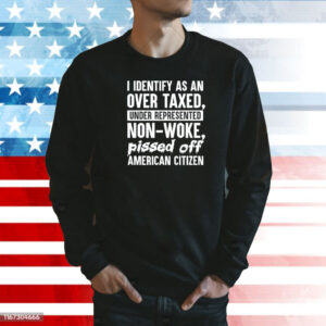 I identify as an over taxed under represented non-woke bissed off American citizen Shirt