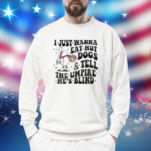 I just wanna eat hot dogs and tell the umpire he’s blind Shirt