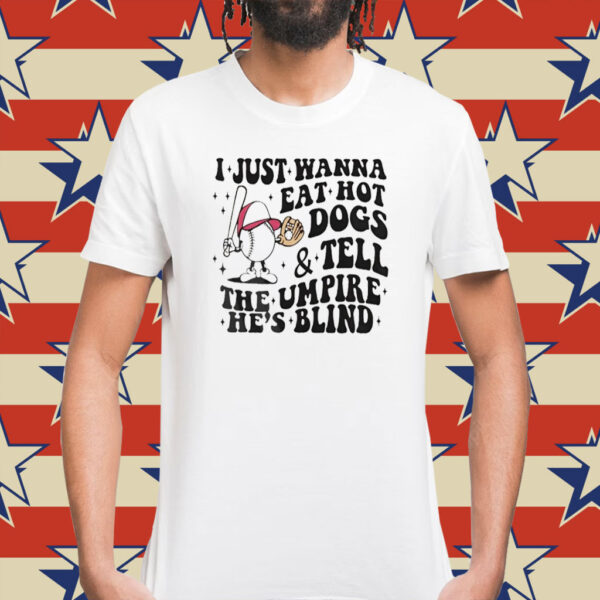 I just wanna eat hot dogs and tell the umpire he’s blind Shirt