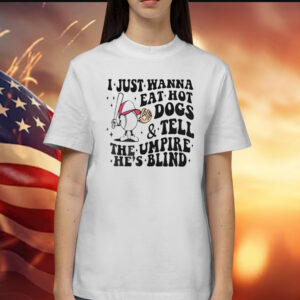 I just wanna eat hot dogs and tell the umpire he’s blind Shirt