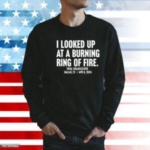 I looked up at a burning ring of fire Shirt
