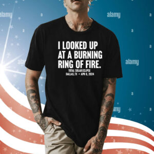 I looked up at a burning ring of fire Shirt