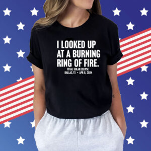 I looked up at a burning ring of fire Shirt