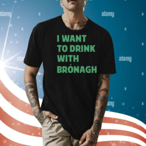 I want to drink with bronagh Shirt