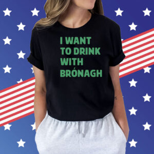 I want to drink with bronagh Shirt