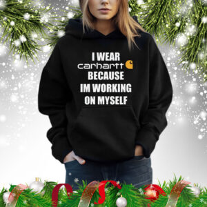 I wear carhartt because I’m working on myself Shirt