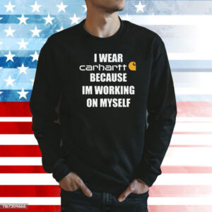 I wear carhartt because I’m working on myself Shirt