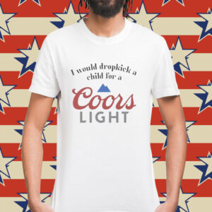 I would dropkick a child for a Coor’s Light Shirt