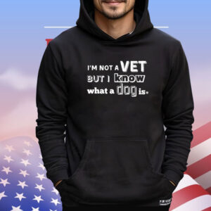 I’m Not A Vet But I Know What A Dog Is Shirt