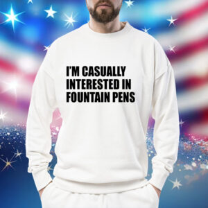 Im casually interested in fountain pens Shirt