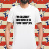 Im casually interested in fountain pens Shirt