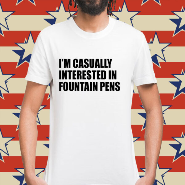 Im casually interested in fountain pens Shirt