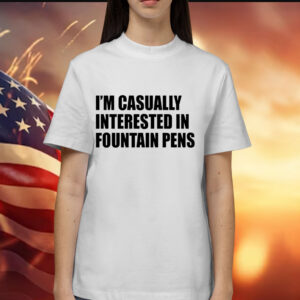 Im casually interested in fountain pens Shirt