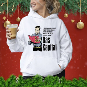 I’m communist cuz every time i fuck your mom she makes me read a page from das kapital Shirt