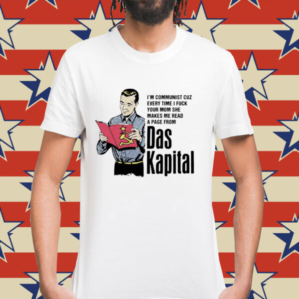 I’m communist cuz every time i fuck your mom she makes me read a page from das kapital Shirt