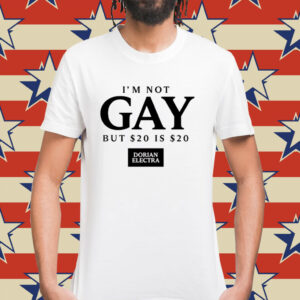I’m not gay but $20 is $20 i made $20 at the dorian electra concert Shirt