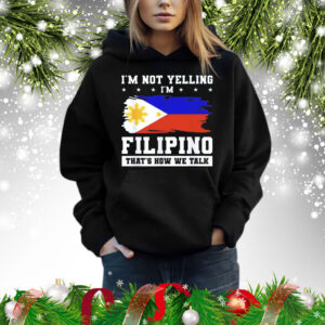 I’m not yelling filipino that’s how we talk Shirt