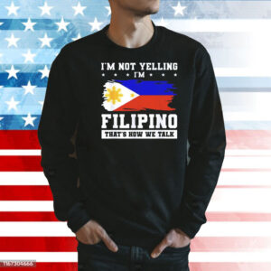 I’m not yelling filipino that’s how we talk Shirt