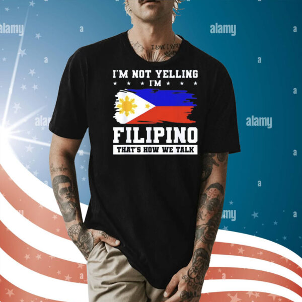 I’m not yelling filipino that’s how we talk Shirt