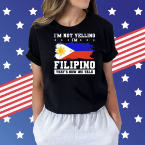 I’m not yelling filipino that’s how we talk Shirt
