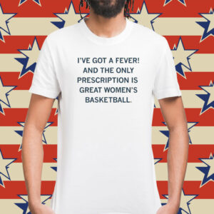 I've got a fever! And the only prescription is great women's basketball Shirt