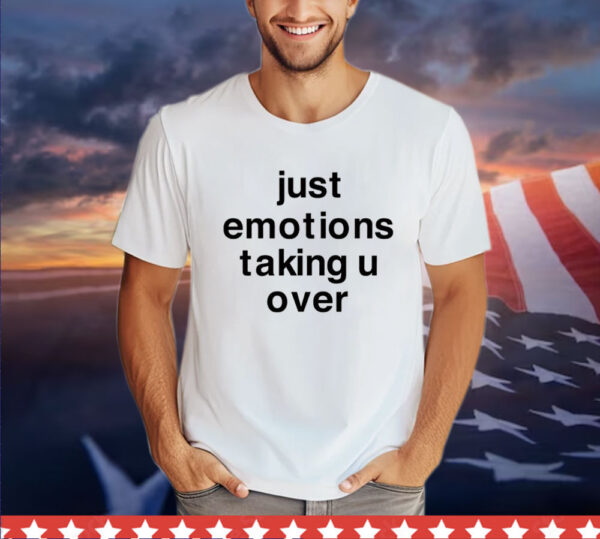 Just Emotions Taking U Over Shirt